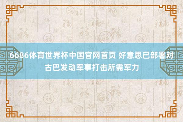 6686体育世界杯中国官网首页 好意思已部署对古巴发动军事打击所需军力