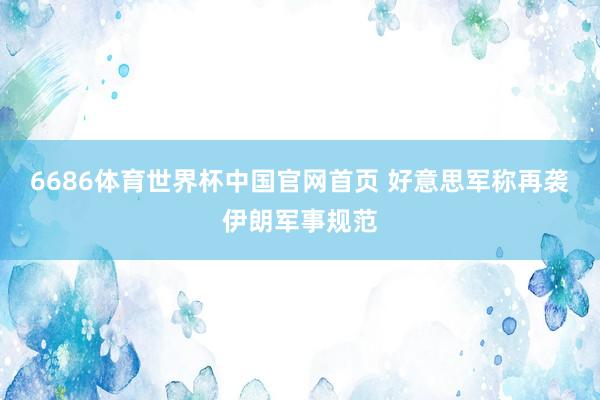 6686体育世界杯中国官网首页 好意思军称再袭伊朗军事规范