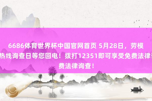 6686体育世界杯中国官网首页 5月28日，劳模讼师热线询查日等您回电！拨打12351即可享受免费法律询查！
