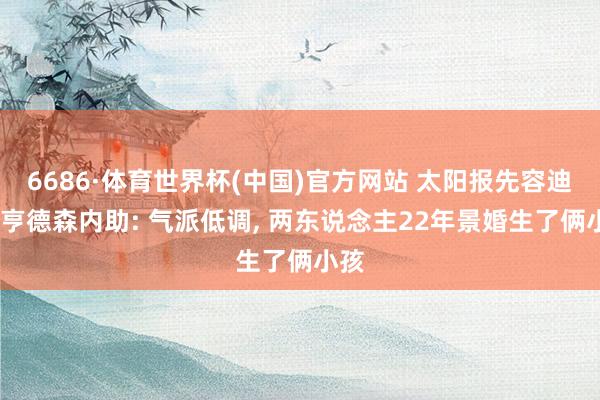 6686·体育世界杯(中国)官方网站 太阳报先容迪恩·亨德森内助: 气派低调, 两东说念主22年景婚生了俩小孩
