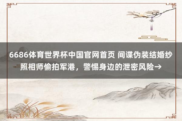 6686体育世界杯中国官网首页 间谍伪装结婚纱照相师偷拍军港，警惕身边的泄密风险→