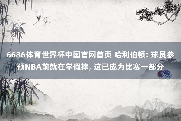 6686体育世界杯中国官网首页 哈利伯顿: 球员参预NBA前就在学假摔, 这已成为比赛一部分