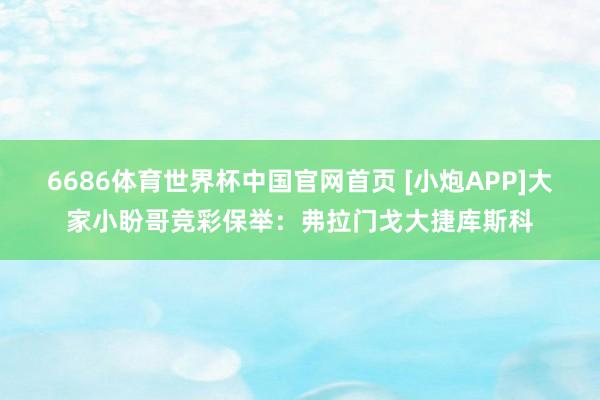 6686体育世界杯中国官网首页 [小炮APP]大家小盼哥竞彩保举：弗拉门戈大捷库斯科