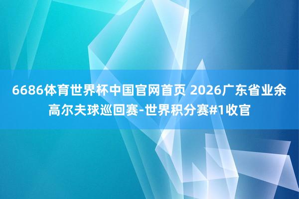 6686体育世界杯中国官网首页 2026广东省业余高尔夫球巡回赛-世界积分赛#1收官