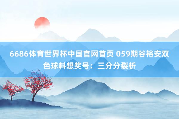 6686体育世界杯中国官网首页 059期谷裕安双色球料想奖号：三分分裂析