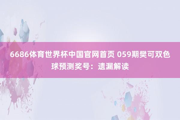 6686体育世界杯中国官网首页 059期樊可双色球预测奖号：遗漏解读