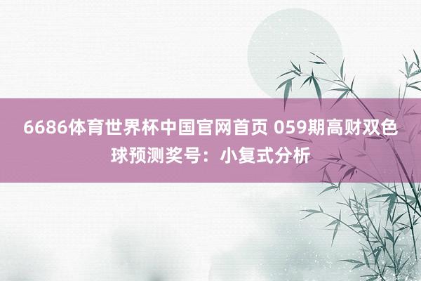 6686体育世界杯中国官网首页 059期高财双色球预测奖号：小复式分析