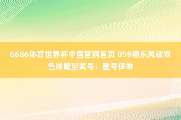 6686体育世界杯中国官网首页 059期东风破双色球瞻望奖号：重号保举