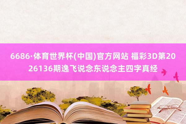 6686·体育世界杯(中国)官方网站 福彩3D第2026136期逸飞说念东说念主四字真经