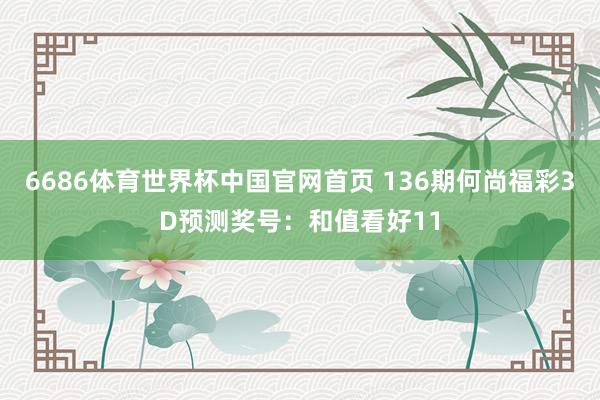 6686体育世界杯中国官网首页 136期何尚福彩3D预测奖号：和值看好11