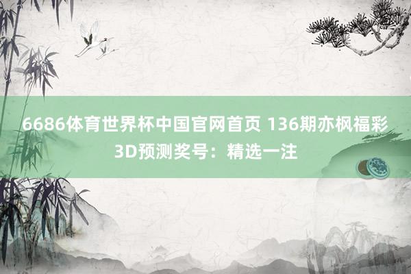 6686体育世界杯中国官网首页 136期亦枫福彩3D预测奖号：精选一注