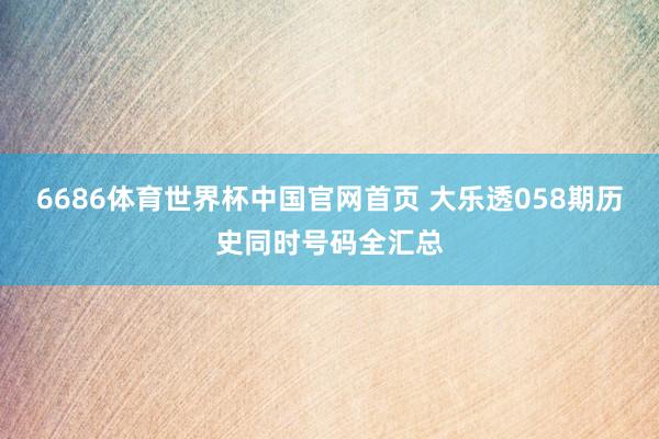 6686体育世界杯中国官网首页 大乐透058期历史同时号码全汇总