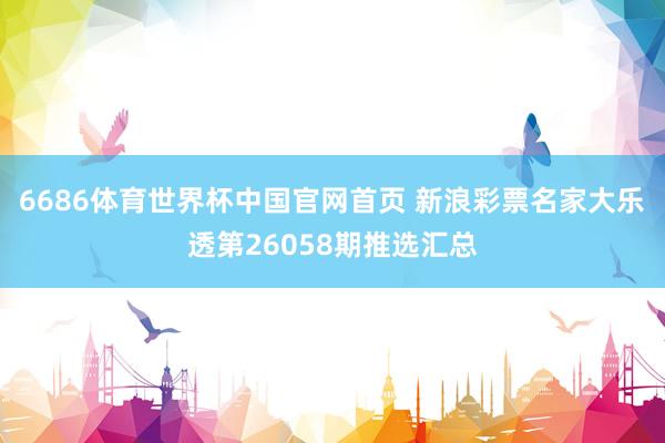 6686体育世界杯中国官网首页 新浪彩票名家大乐透第26058期推选汇总