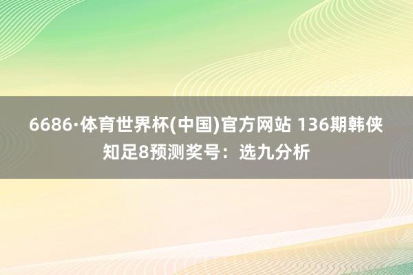6686·体育世界杯(中国)官方网站 136期韩侠知足8预测奖号：选九分析