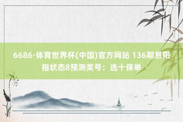 6686·体育世界杯(中国)官方网站 136期易阳指状态8预测奖号：选十保举