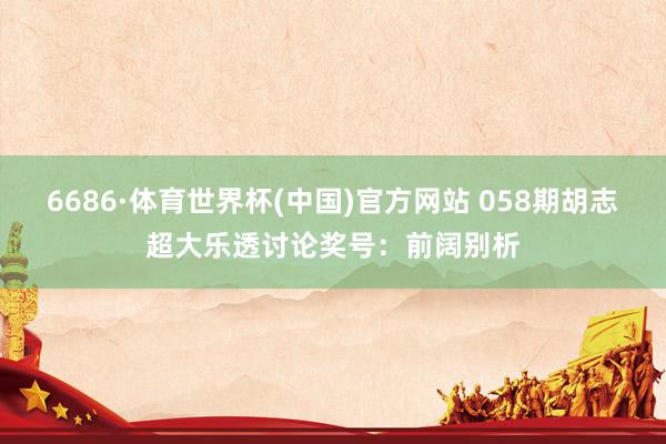 6686·体育世界杯(中国)官方网站 058期胡志超大乐透讨论奖号：前阔别析