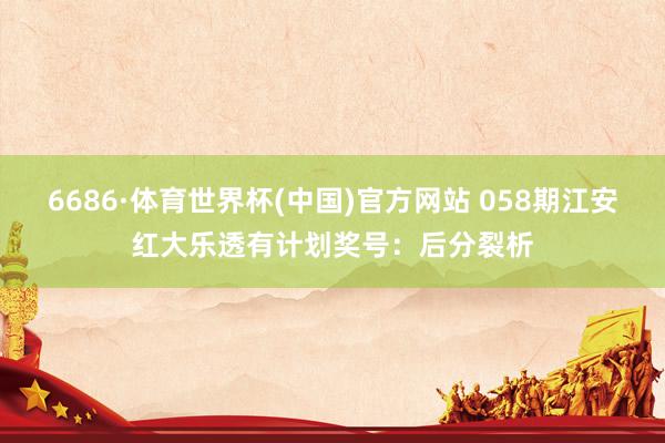 6686·体育世界杯(中国)官方网站 058期江安红大乐透有计划奖号：后分裂析