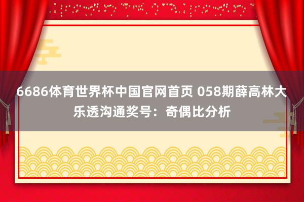 6686体育世界杯中国官网首页 058期薛高林大乐透沟通奖号：奇偶比分析