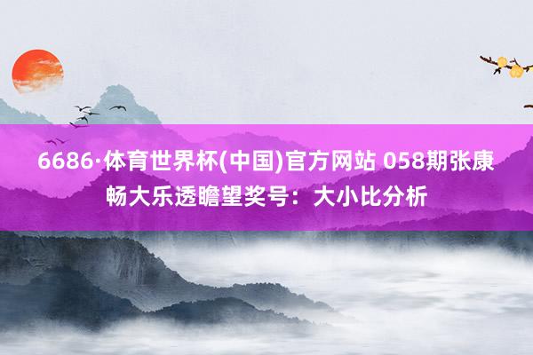 6686·体育世界杯(中国)官方网站 058期张康畅大乐透瞻望奖号：大小比分析