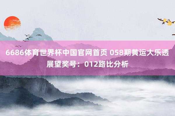 6686体育世界杯中国官网首页 058期黄运大乐透展望奖号：012路比分析