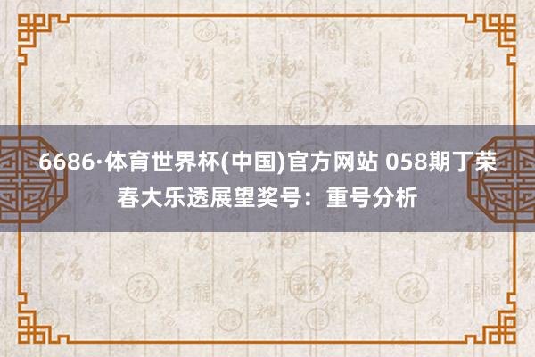 6686·体育世界杯(中国)官方网站 058期丁荣春大乐透展望奖号：重号分析