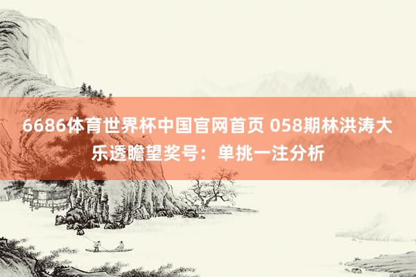 6686体育世界杯中国官网首页 058期林洪涛大乐透瞻望奖号：单挑一注分析