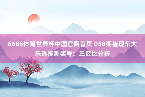 6686体育世界杯中国官网首页 058期崔现东大乐透推测奖号：三区比分析
