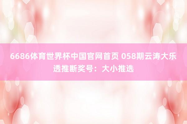 6686体育世界杯中国官网首页 058期云涛大乐透推断奖号：大小推选