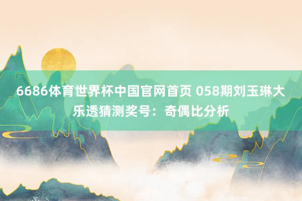 6686体育世界杯中国官网首页 058期刘玉琳大乐透猜测奖号：奇偶比分析
