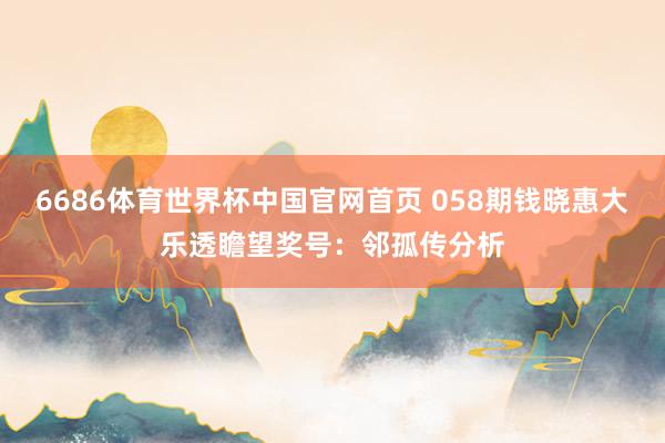 6686体育世界杯中国官网首页 058期钱晓惠大乐透瞻望奖号：邻孤传分析