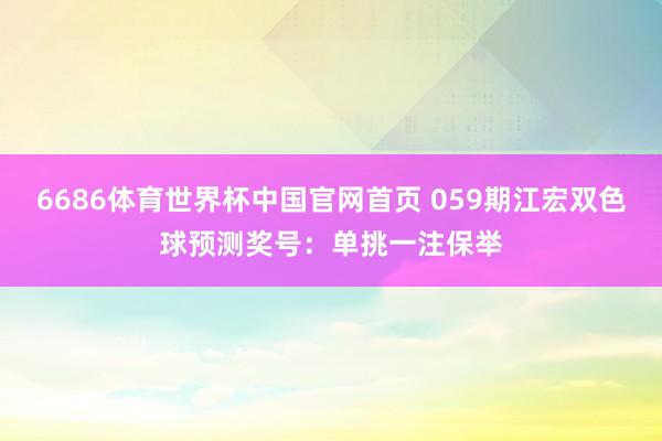 6686体育世界杯中国官网首页 059期江宏双色球预测奖号：单挑一注保举