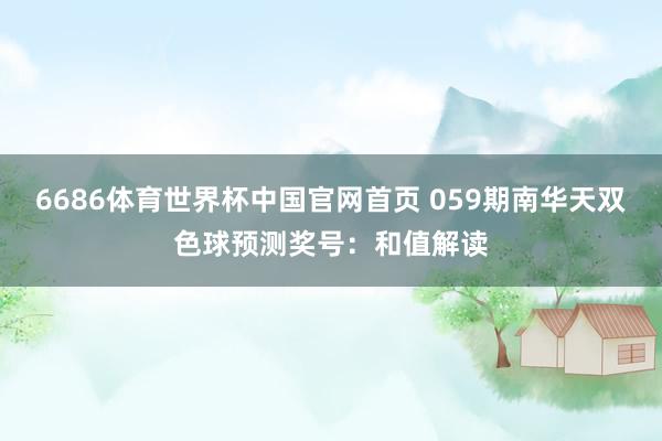 6686体育世界杯中国官网首页 059期南华天双色球预测奖号：和值解读