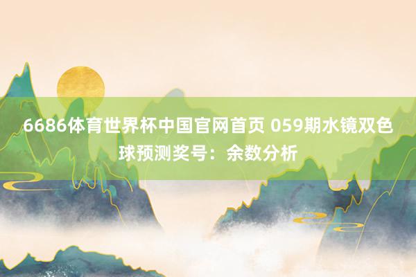 6686体育世界杯中国官网首页 059期水镜双色球预测奖号：余数分析