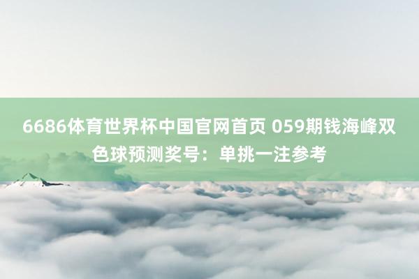 6686体育世界杯中国官网首页 059期钱海峰双色球预测奖号：单挑一注参考