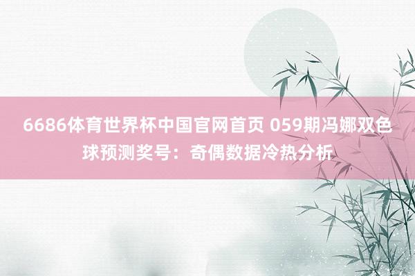 6686体育世界杯中国官网首页 059期冯娜双色球预测奖号：奇偶数据冷热分析