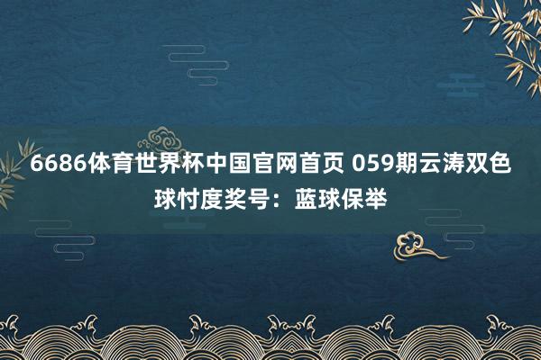 6686体育世界杯中国官网首页 059期云涛双色球忖度奖号：蓝球保举