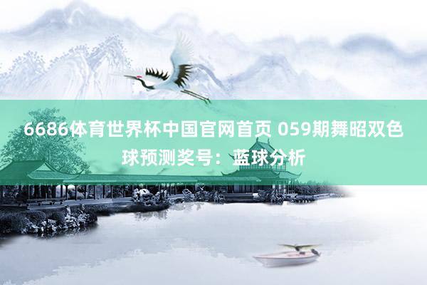6686体育世界杯中国官网首页 059期舞昭双色球预测奖号：蓝球分析