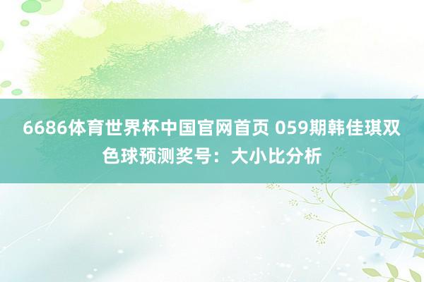 6686体育世界杯中国官网首页 059期韩佳琪双色球预测奖号：大小比分析