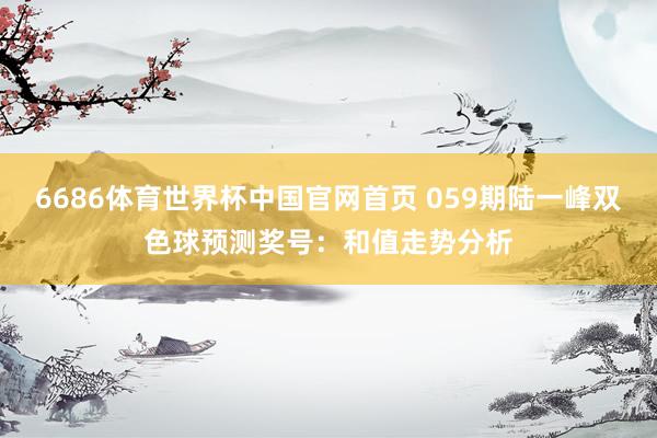 6686体育世界杯中国官网首页 059期陆一峰双色球预测奖号：和值走势分析