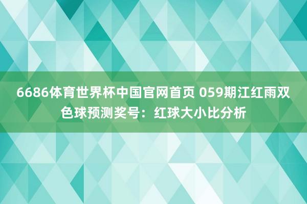 6686体育世界杯中国官网首页 059期江红雨双色球预测奖号：红球大小比分析