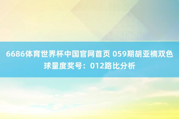 6686体育世界杯中国官网首页 059期胡亚楠双色球量度奖号：012路比分析