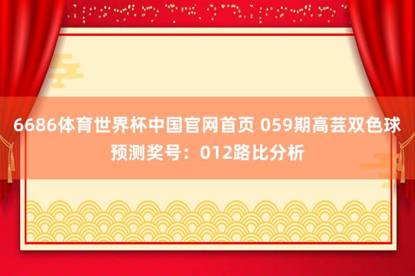 6686体育世界杯中国官网首页 059期高芸双色球预测奖号：012路比分析