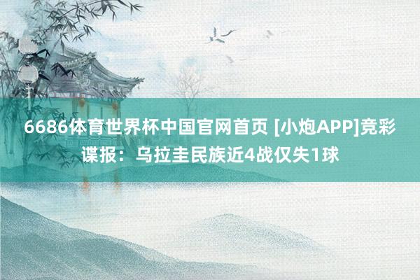 6686体育世界杯中国官网首页 [小炮APP]竞彩谍报：乌拉圭民族近4战仅失1球