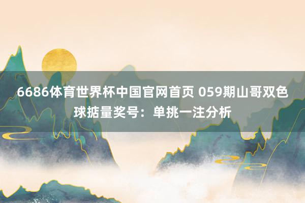 6686体育世界杯中国官网首页 059期山哥双色球掂量奖号：单挑一注分析