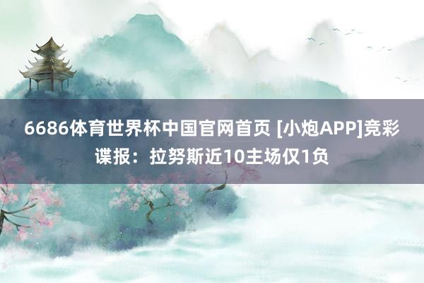6686体育世界杯中国官网首页 [小炮APP]竞彩谍报：拉努斯近10主场仅1负