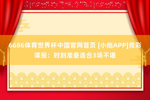 6686体育世界杯中国官网首页 [小炮APP]竞彩谍报：时刻准备连合3场不堪
