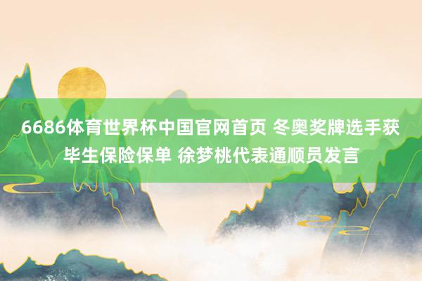 6686体育世界杯中国官网首页 冬奥奖牌选手获毕生保险保单 徐梦桃代表通顺员发言