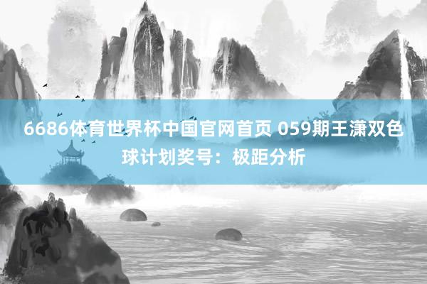 6686体育世界杯中国官网首页 059期王潇双色球计划奖号：极距分析
