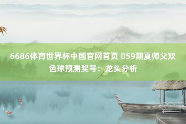 6686体育世界杯中国官网首页 059期夏师父双色球预测奖号：龙头分析