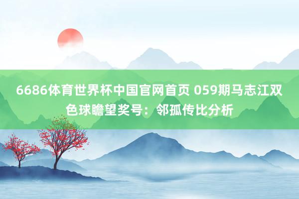 6686体育世界杯中国官网首页 059期马志江双色球瞻望奖号：邻孤传比分析
